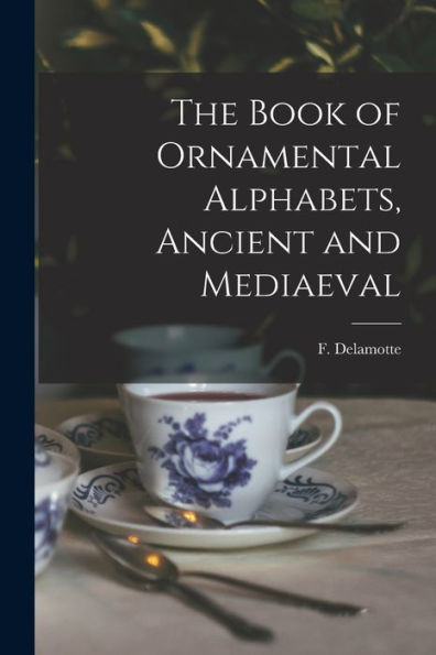 The Book Of Ornamental Alphabets, Ancient And Mediaeval