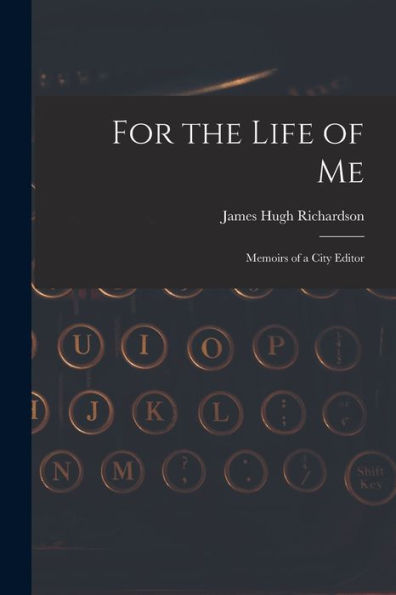For The Life Of Me; Memoirs Of A City Editor
