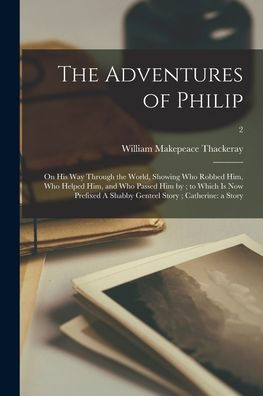 The Adventures Of Philip: On His Way Through The World, Showing Who Robbed Him, Who Helped Him, And Who Passed Him By; To Which Is Now Prefixed A Shabby Genteel Story; Catherine: A Story; 2