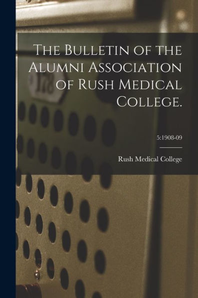 The Bulletin Of The Alumni Association Of Rush Medical College.; 5: 1908-09