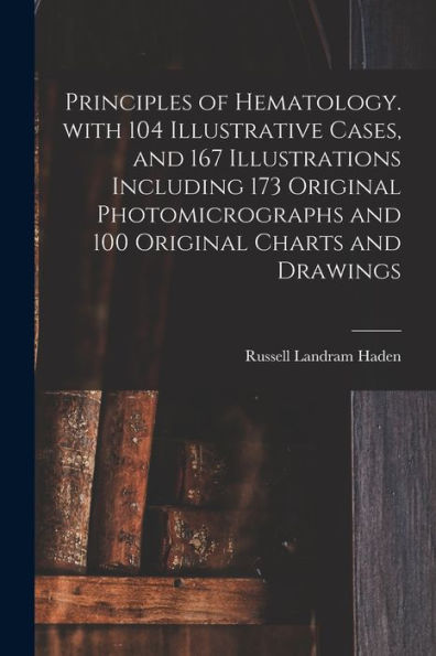 Principles Of Hematology. With 104 Illustrative Cases, And 167 Illustrations Including 173 Original Photomicrographs And 100 Original Charts And Drawings