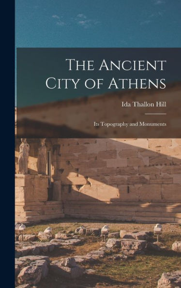 The Ancient City Of Athens: Its Topography And Monuments