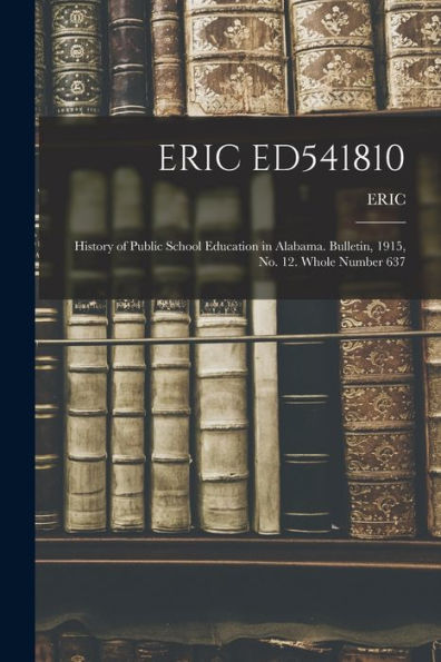 Eric Ed541810: History Of Public School Education In Alabama. Bulletin, 1915, No. 12. Whole Number 637