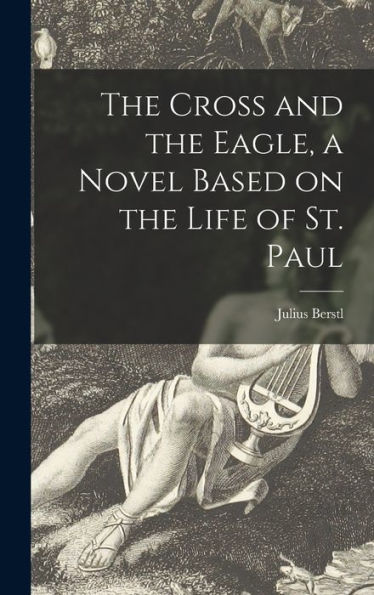 The Cross And The Eagle, A Novel Based On The Life Of St. Paul