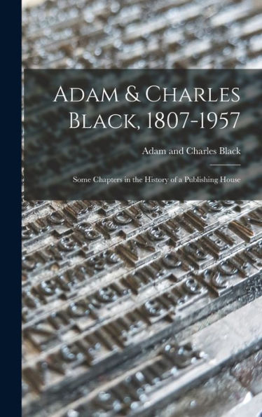 Adam & Charles Black, 1807-1957: Some Chapters In The History Of A Publishing House