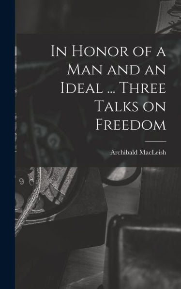 In Honor Of A Man And An Ideal ... Three Talks On Freedom