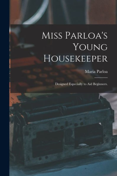 Miss Parloa'S Young Housekeeper: Designed Especially To Aid Beginners.