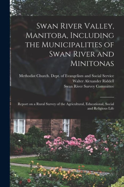 Swan River Valley, Manitoba, Including The Municipalities Of Swan River And Minitonas: Report On A Rural Survey Of The Agricultural, Educational, Social And Religious Life