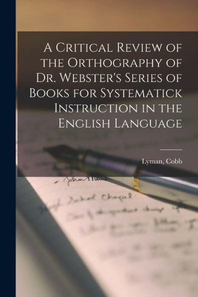 A Critical Review Of The Orthography Of Dr. Webster'S Series Of Books For Systematick Instruction In The English Language