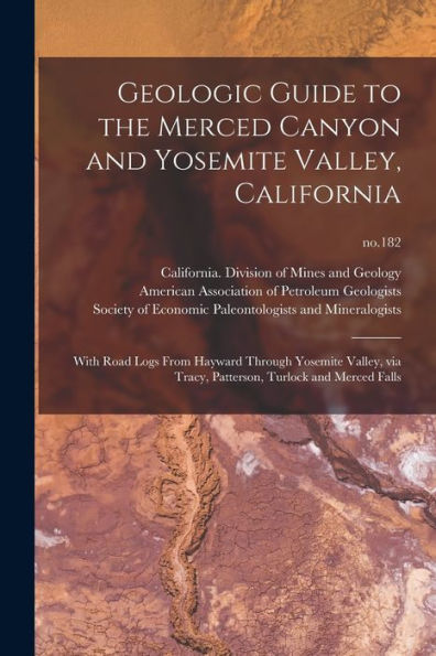 Geologic Guide To The Merced Canyon And Yosemite Valley, California: With Road Logs From Hayward Through Yosemite Valley, Via Tracy, Patterson, Turlock And Merced Falls; No.182