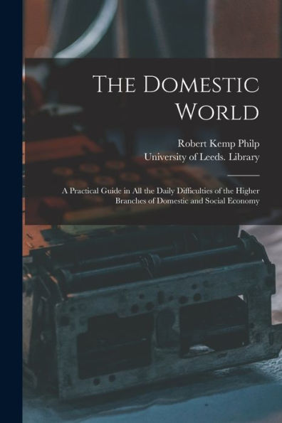 The Domestic World: A Practical Guide In All The Daily Difficulties Of The Higher Branches Of Domestic And Social Economy