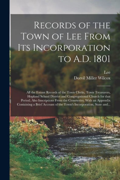 Records Of The Town Of Lee From Its Incorporation To A.D. 1801; All The Extant Records Of The Town Clerks, Town Treasurers, Hopland School District ... From The Cemeteries. With An Appendix...