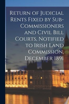 Return Of Judicial Rents Fixed By Sub-Commissioners And Civil Bill Courts, Notified To Irish Land Commission, December 1891
