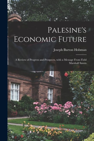 Palesine'S Economic Future: A Review Of Progress And Prospects, With A Message From Field Marshall Smuts