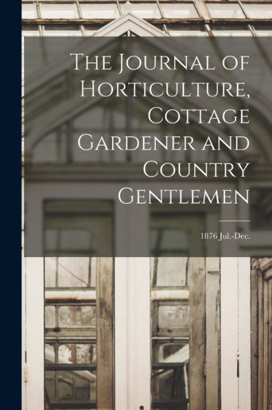 The Journal Of Horticulture, Cottage Gardener And Country Gentlemen; 1876 Jul.-Dec.