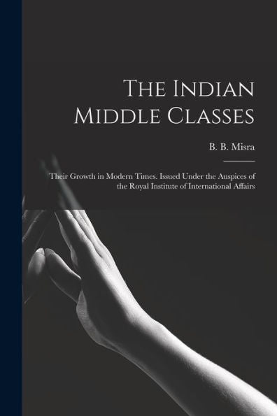 The Indian Middle Classes: Their Growth In Modern Times. Issued Under The Auspices Of The Royal Institute Of International Affairs