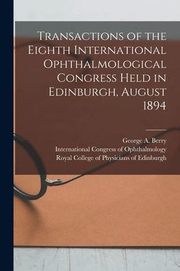 Transactions Of The Eighth International Ophthalmological Congress Held In Edinburgh, August 1894