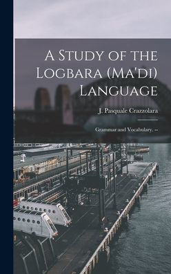 A Study Of The Logbara (Ma'Di) Language: Grammar And Vocabulary. --