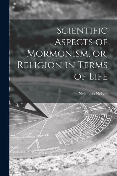Scientific Aspects Of Mormonism, Or, Religion In Terms Of Life