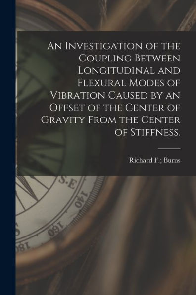 An Investigation Of The Coupling Between Longitudinal And Flexural Modes Of Vibration Caused By An Offset Of The Center Of Gravity From The Center Of Stiffness.
