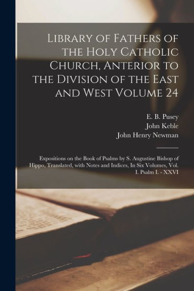 Library Of Fathers Of The Holy Catholic Church, Anterior To The Division Of The East And West Volume 24: Expositions On The Book Of Psalms By S. ... In Six Volumes, Vol. I. Psalm I. - Xxvi