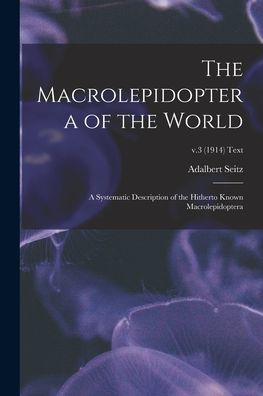 The Macrolepidoptera Of The World; A Systematic Description Of The Hitherto Known Macrolepidoptera; V.3 (1914) Text