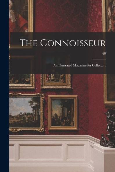 The Connoisseur: An Illustrated Magazine For Collectors; 46