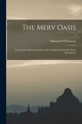 The Merv Oasis; Travels And Adventures East Of The Caspian During The Years 1879-80-81; 2