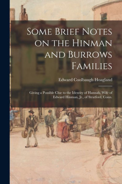 Some Brief Notes On The Hinman And Burrows Families: Giving A Possible Clue To The Identity Of Hannah, Wife Of Edward Hinman, Jr., Of Stratford, Conn.