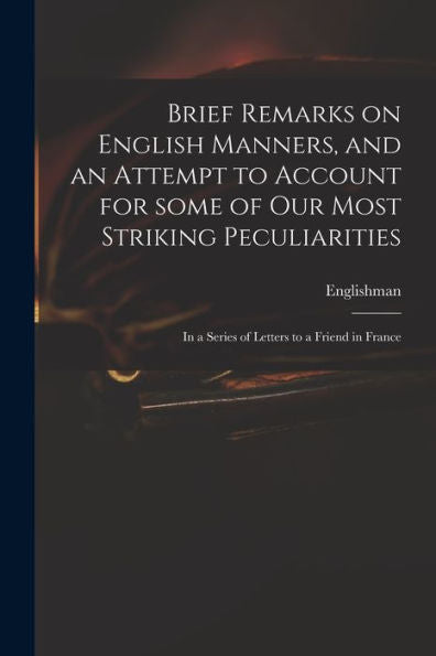 Brief Remarks On English Manners, And An Attempt To Account For Some Of Our Most Striking Peculiarities: In A Series Of Letters To A Friend In France