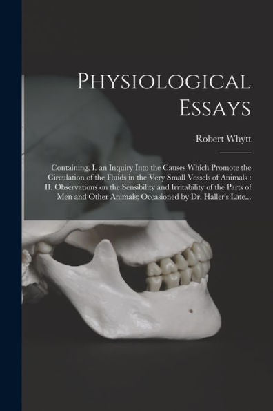 Physiological Essays: Containing, I. An Inquiry Into The Causes Which Promote The Circulation Of The Fluids In The Very Small Vessels Of Animals: Ii. ... Parts Of Men And Other Animals; Occasioned...