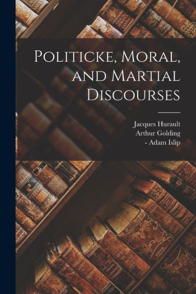 Politicke, Moral, And Martial Discourses