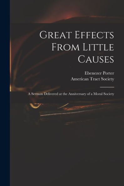 Great Effects From Little Causes: A Sermon Delivered At The Anniversary Of A Moral Society