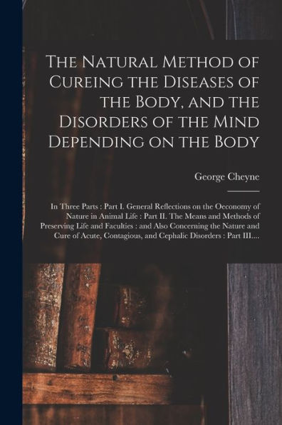 The Natural Method Of Cureing The Diseases Of The Body, And The Disorders Of The Mind Depending On The Body: In Three Parts: Part I. General ... Means And Methods Of Preserving Life And...