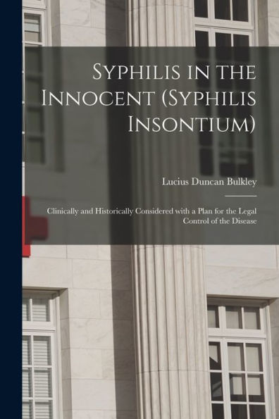 Syphilis In The Innocent (Syphilis Insontium): Clinically And Historically Considered With A Plan For The Legal Control Of The Disease