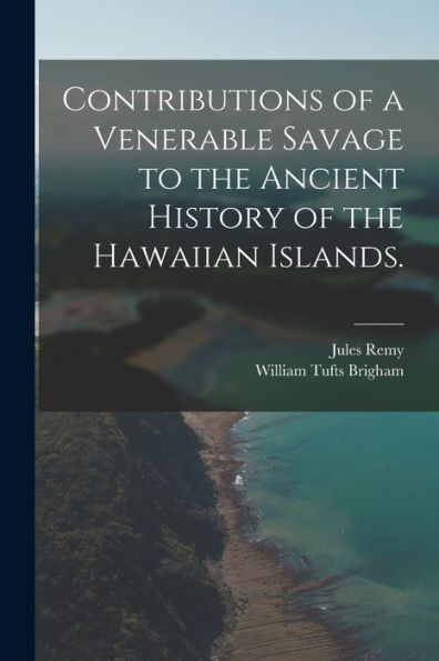 Contributions Of A Venerable Savage To The Ancient History Of The Hawaiian Islands.