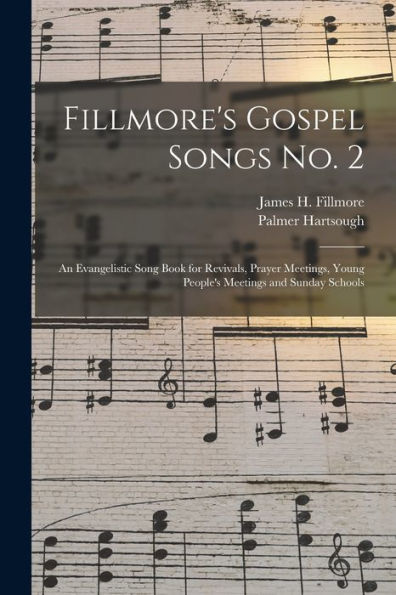 Fillmore'S Gospel Songs No. 2: An Evangelistic Song Book For Revivals, Prayer Meetings, Young People'S Meetings And Sunday Schools