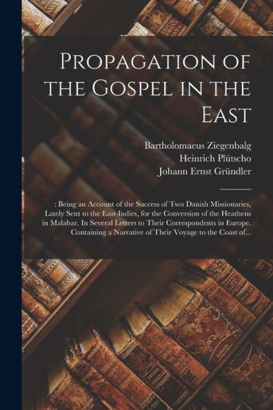 Propagation Of The Gospel In The East: : Being An Account Of The Success Of Two Danish Missionaries, Lately Sent To The East-Indies, For The ... Correspondents In Europe. Containing A...
