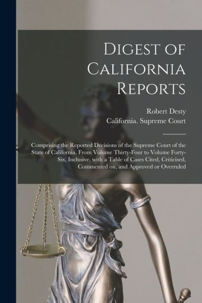 Digest Of California Reports: Comprising The Reported Decisions Of The Supreme Court Of The State Of California, From Volume Thirty-Four To Volume ... Commented On, And Approved Or Overruled