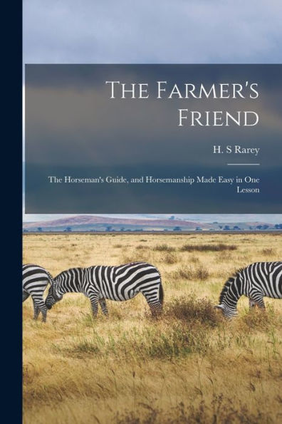 The Farmer'S Friend: The Horseman'S Guide, And Horsemanship Made Easy In One Lesson