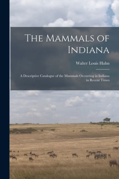 The Mammals Of Indiana: A Descriptive Catalogue Of The Mammals Occurring In Indiana In Recent Times