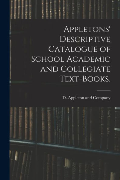 Appletons' Descriptive Catalogue Of School Academic And Collegiate Text-Books.