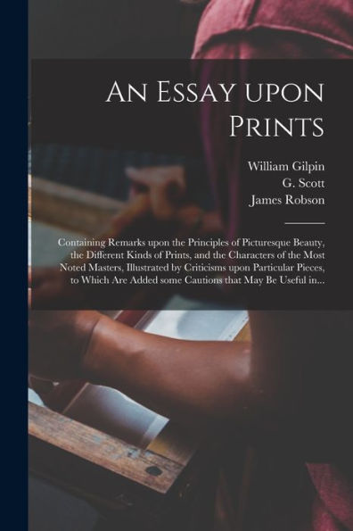 An Essay Upon Prints: Containing Remarks Upon The Principles Of Picturesque Beauty, The Different Kinds Of Prints, And The Characters Of The Most ... To Which Are Added Some Cautions That...