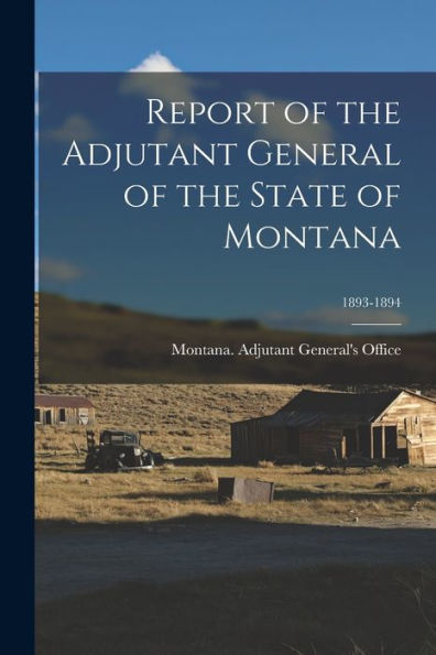 Report Of The Adjutant General Of The State Of Montana; 1893-1894