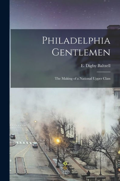Philadelphia Gentlemen: The Making Of A National Upper Class