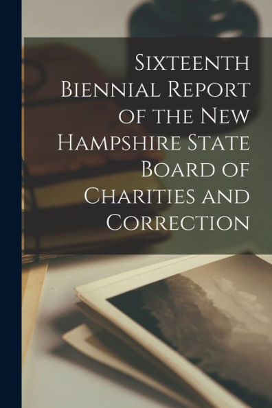 Sixteenth Biennial Report Of The New Hampshire State Board Of Charities And Correction