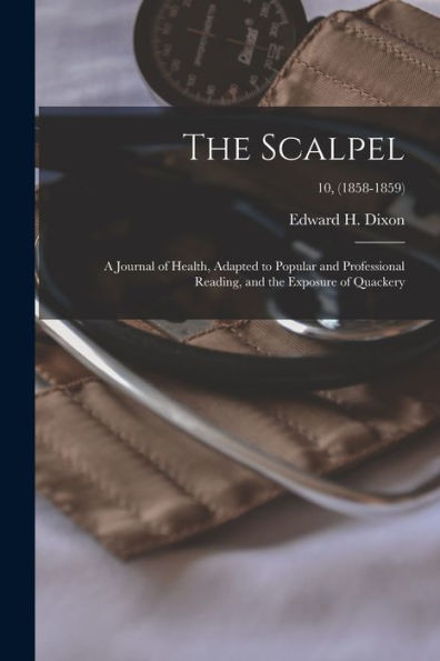The Scalpel: A Journal Of Health, Adapted To Popular And Professional Reading, And The Exposure Of Quackery; 10, (1858-1859)