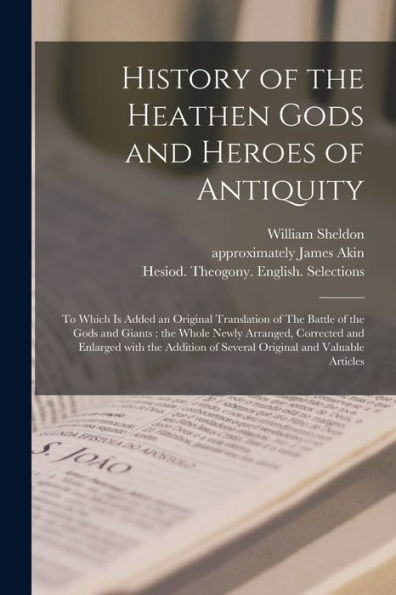 History Of The Heathen Gods And Heroes Of Antiquity: To Which Is Added An Original Translation Of The Battle Of The Gods And Giants: The Whole Newly ... Of Several Original And Valuable Articles