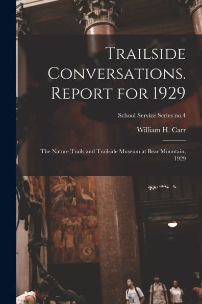 Trailside Conversations. Report For 1929: The Nature Trails And Trailside Museum At Bear Mountain, 1929; School Service Series No.4