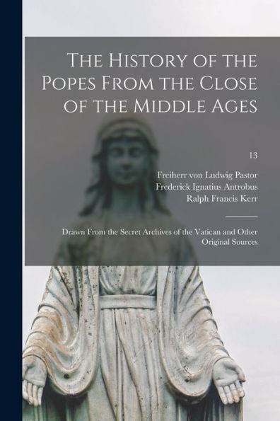 The History Of The Popes From The Close Of The Middle Ages: Drawn From The Secret Archives Of The Vatican And Other Original Sources; 13
